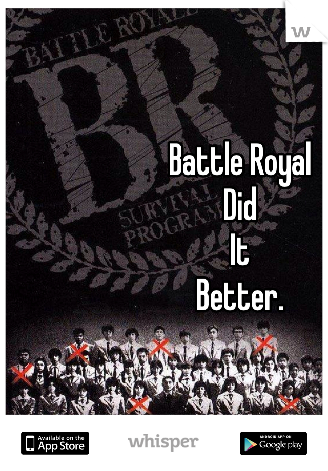 Battle Royal
Did 
It
Better.