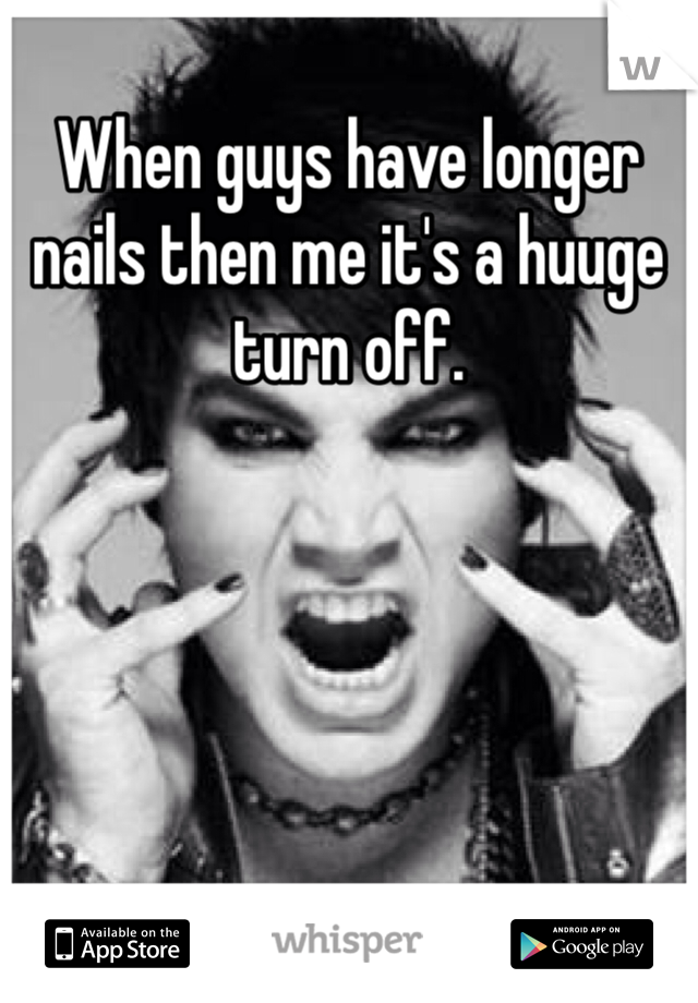 When guys have longer nails then me it's a huuge turn off.