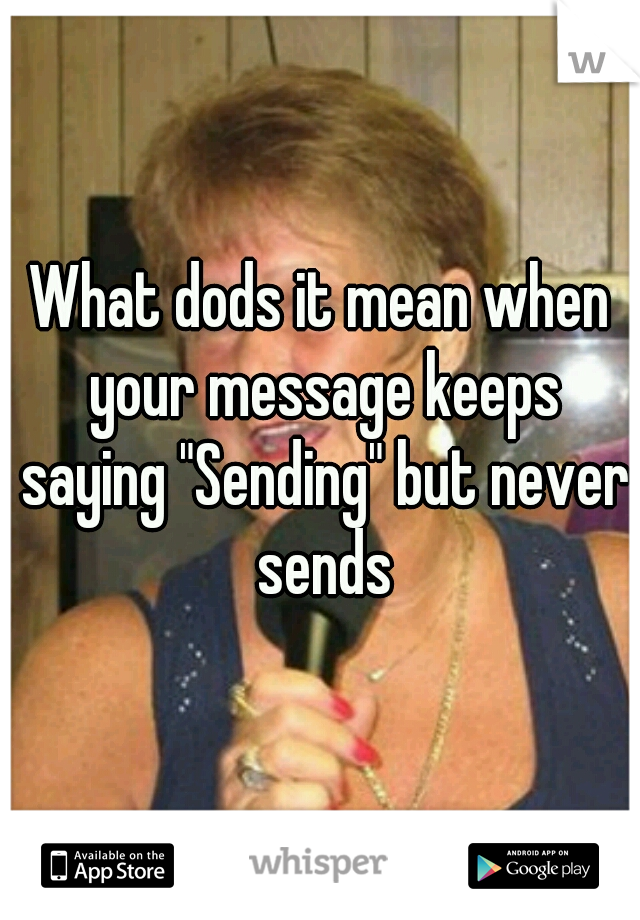 What dods it mean when your message keeps saying "Sending" but never sends