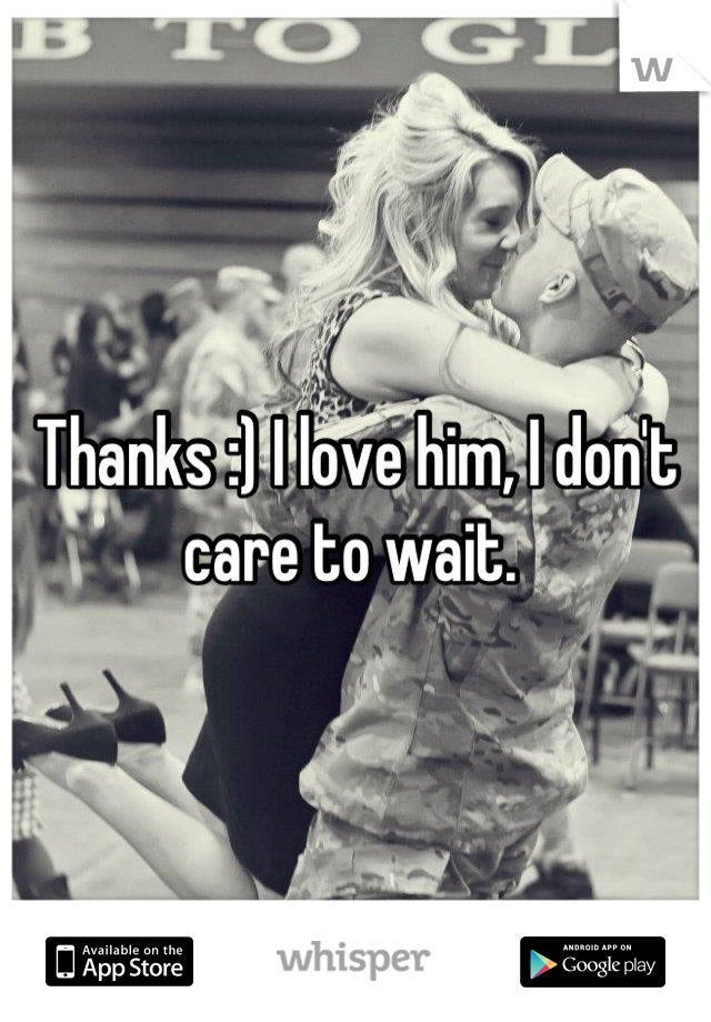 Thanks :) I love him, I don't care to wait. 