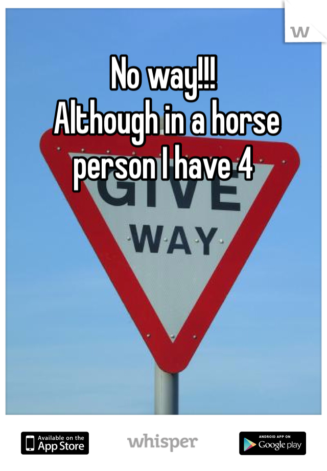 No way!!! 
 Although in a horse person I have 4 