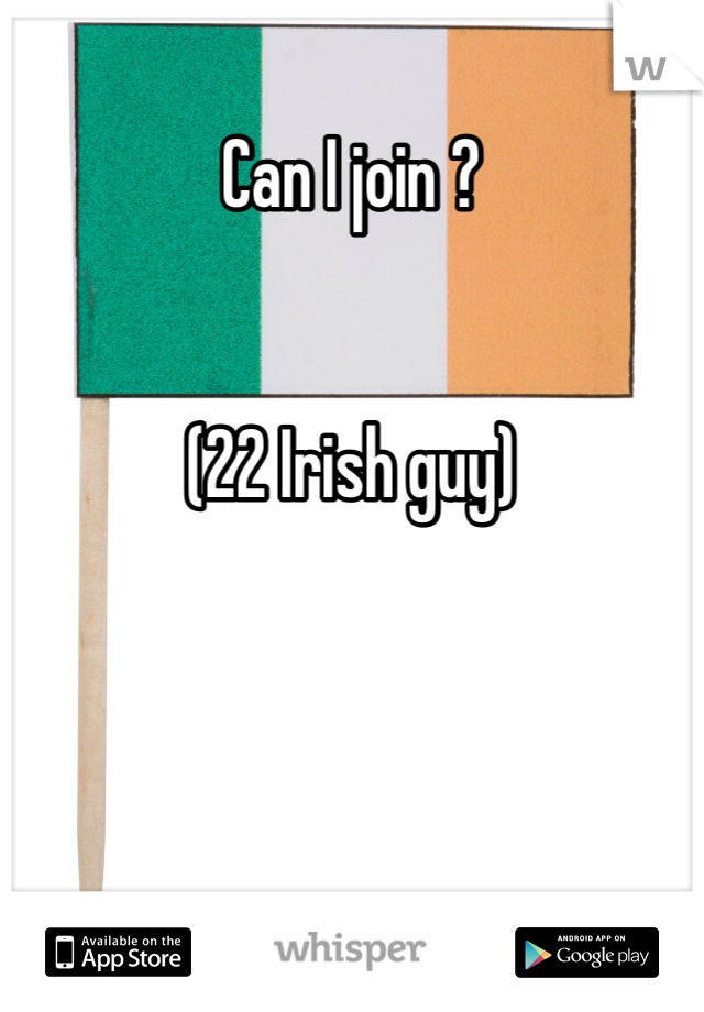 Can I join ? 


(22 Irish guy)