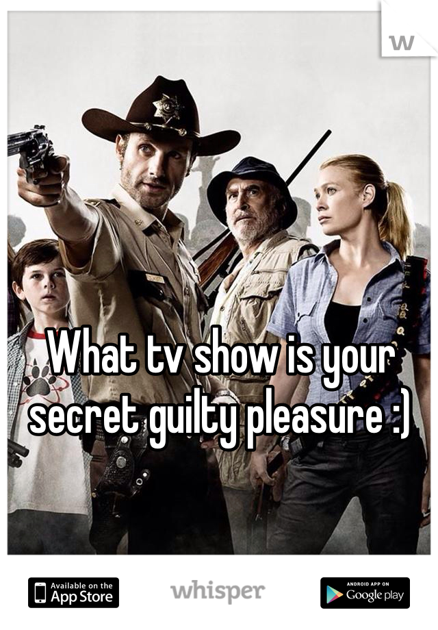 What tv show is your secret guilty pleasure :) 