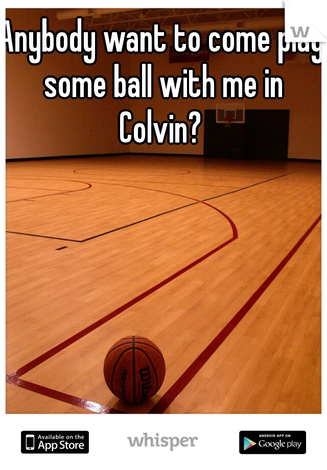 Anybody want to come play some ball with me in Colvin? 