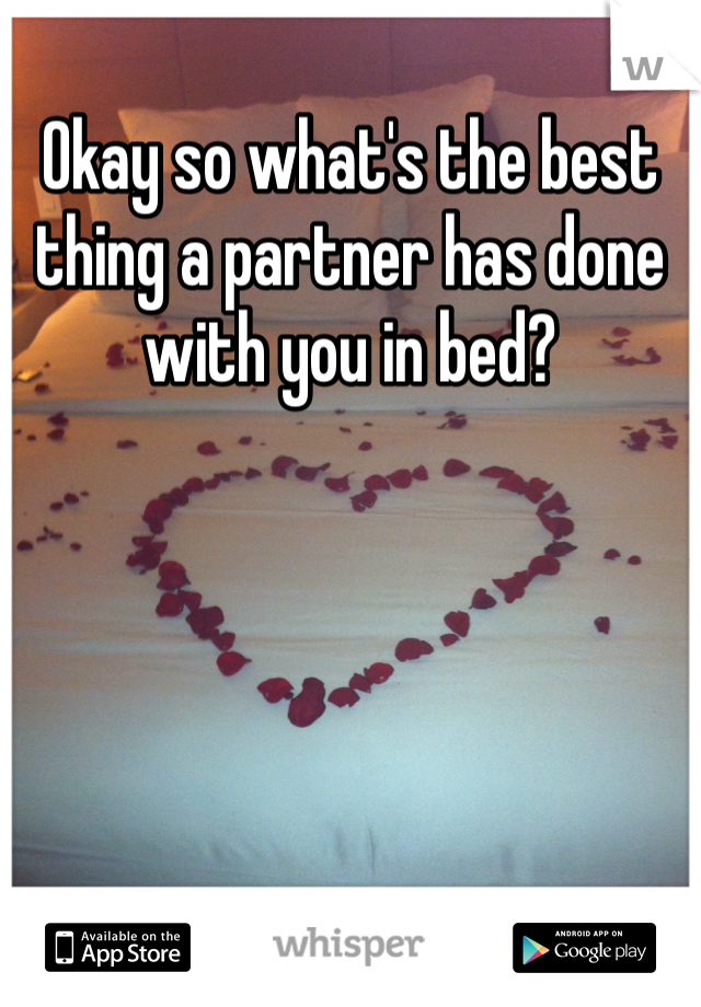 Okay so what's the best thing a partner has done with you in bed? 