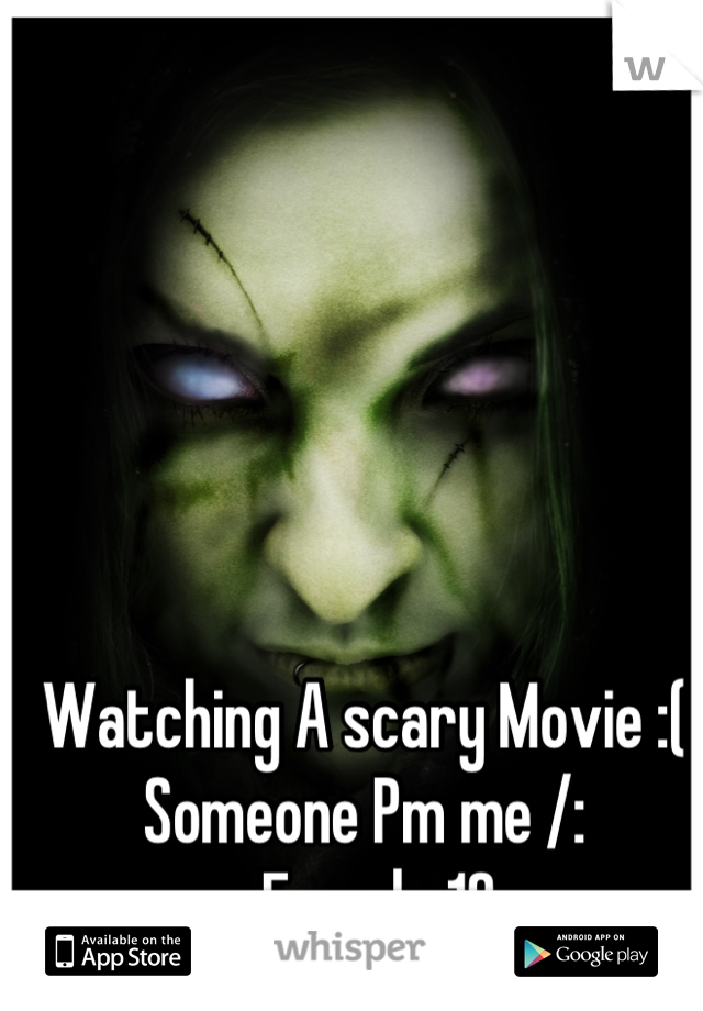Watching A scary Movie :( Someone Pm me /: 
-Female 18