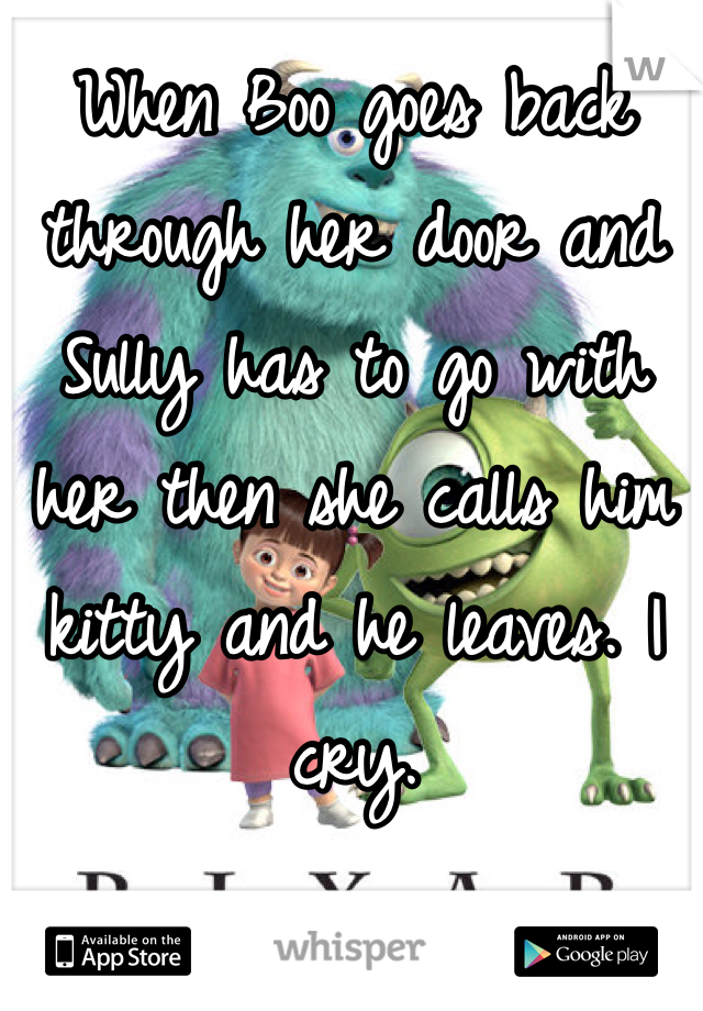 When Boo goes back through her door and Sully has to go with her then she calls him kitty and he leaves. I cry.