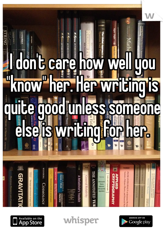 I don't care how well you "know" her. Her writing is quite good unless someone else is writing for her.