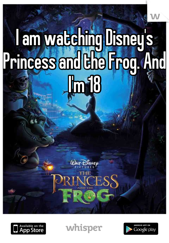 I am watching Disney's Princess and the Frog. And I'm 18