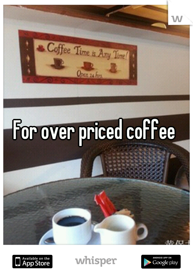 For over priced coffee 