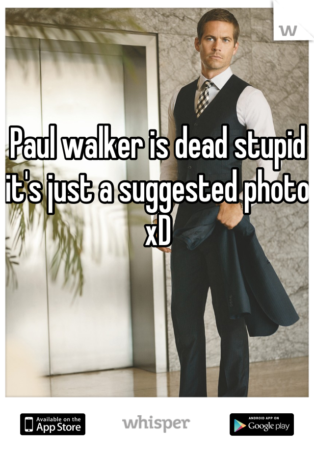 Paul walker is dead stupid it's just a suggested photo xD