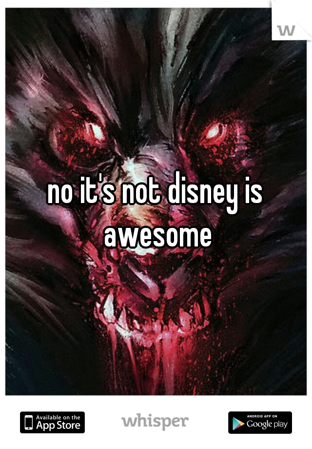 no it's not disney is awesome