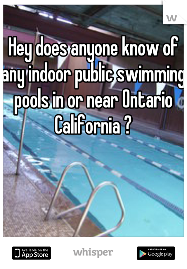 Hey does anyone know of any indoor public swimming pools in or near Ontario California ?