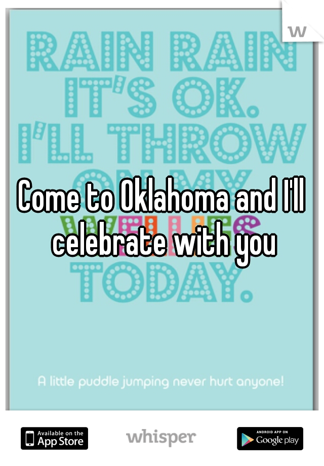 Come to Oklahoma and I'll celebrate with you