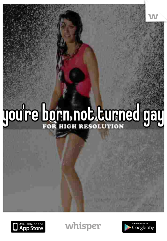 you're born not turned gay