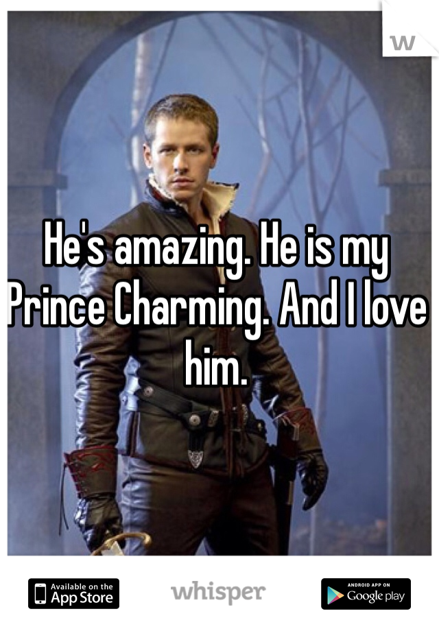 He's amazing. He is my Prince Charming. And I love him. 