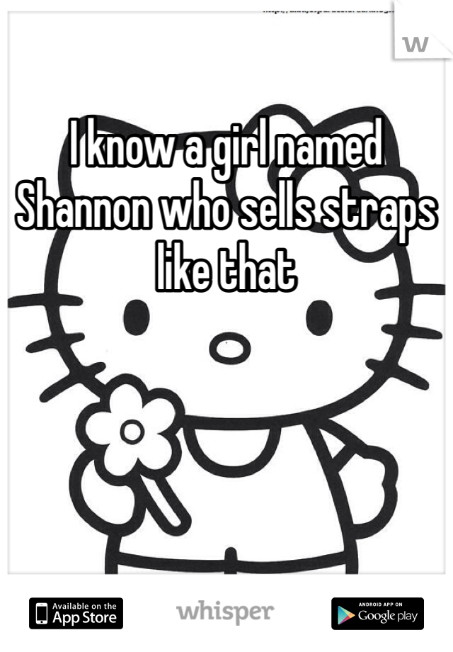 I know a girl named Shannon who sells straps like that