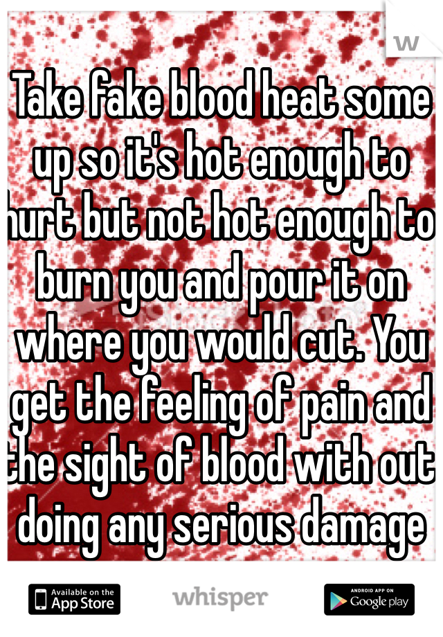 Take fake blood heat some up so it's hot enough to hurt but not hot enough to burn you and pour it on where you would cut. You get the feeling of pain and the sight of blood with out doing any serious damage