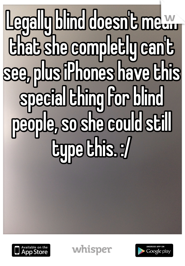 Legally blind doesn't mean that she completly can't see, plus iPhones have this special thing for blind people, so she could still type this. :/ 