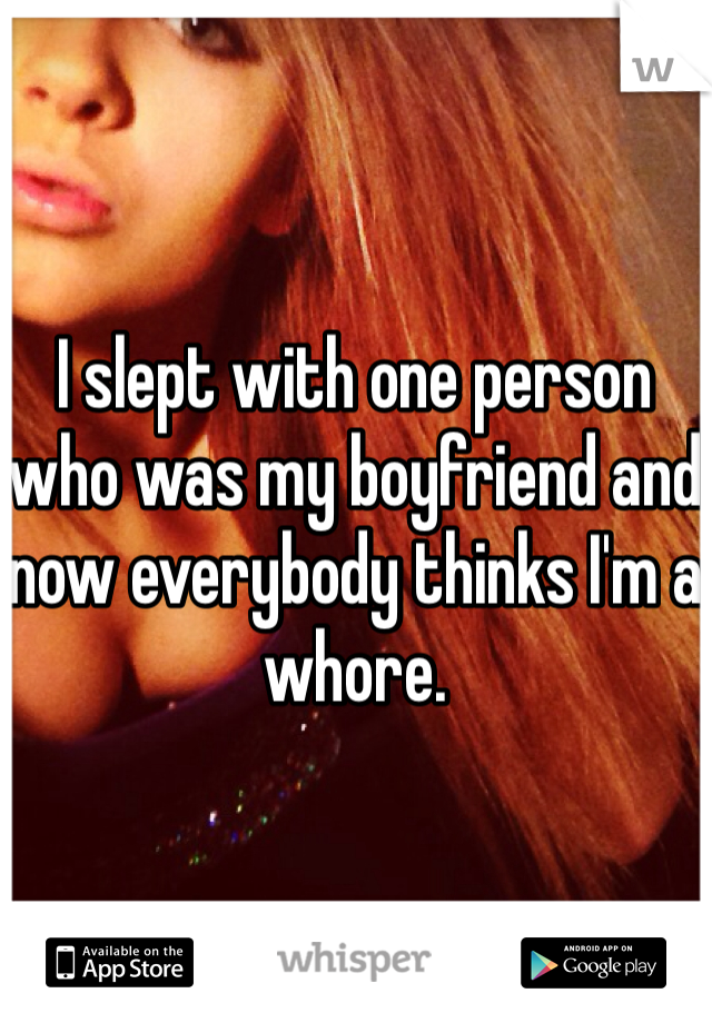 I slept with one person who was my boyfriend and now everybody thinks I'm a whore.