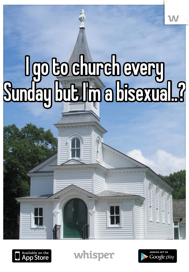 I go to church every Sunday but I'm a bisexual..?