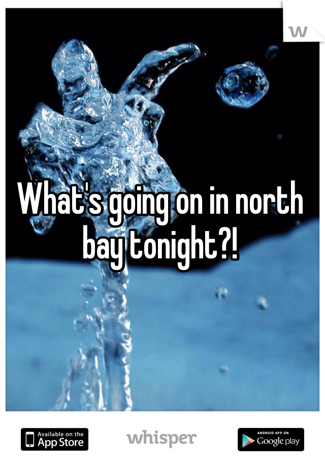 What's going on in north bay tonight?! 