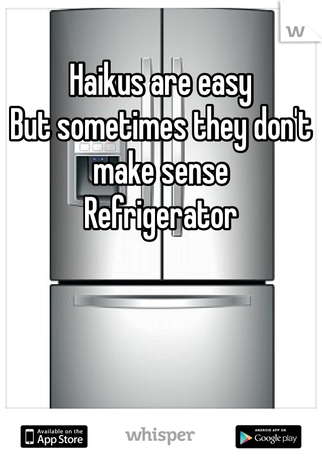 Haikus are easy
But sometimes they don't make sense
Refrigerator 