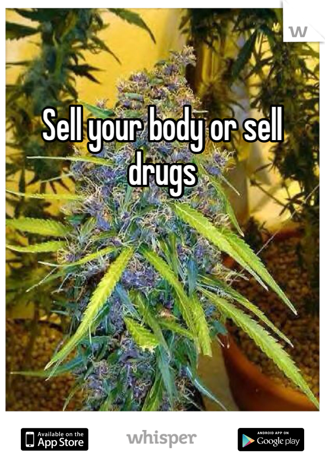 Sell your body or sell drugs