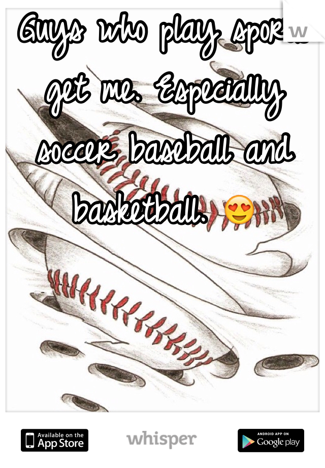 Guys who play sports get me. Especially soccer baseball and basketball. 😍
