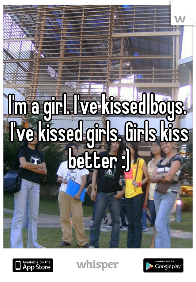 I'm a girl. I've kissed boys. I've kissed girls. Girls kiss better :)