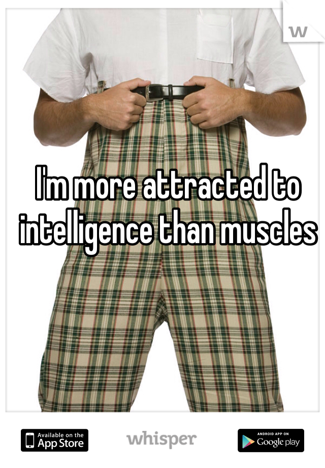 I'm more attracted to intelligence than muscles 