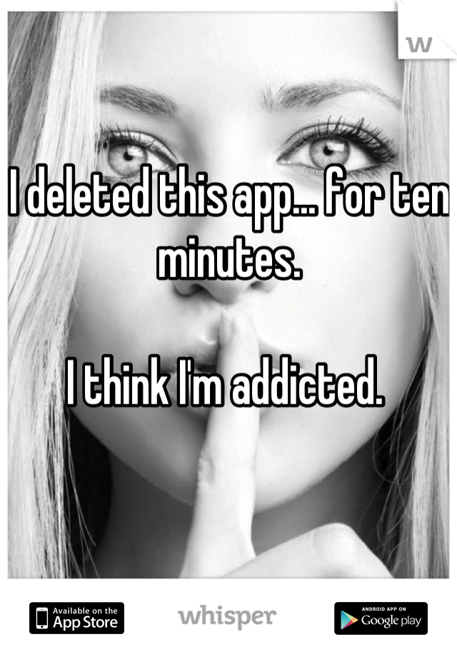 I deleted this app... for ten minutes.

I think I'm addicted. 