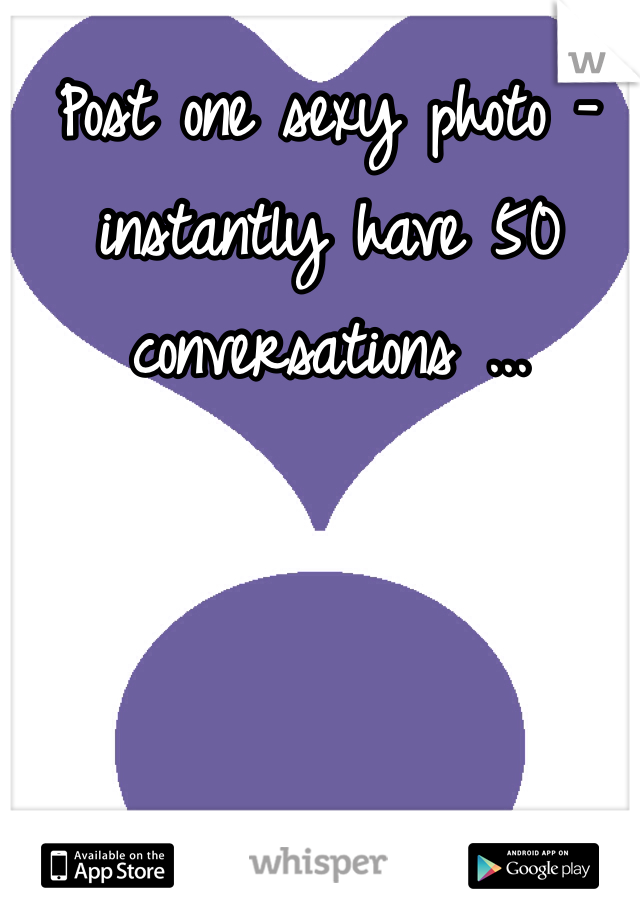 Post one sexy photo - instantly have 50 conversations ... 