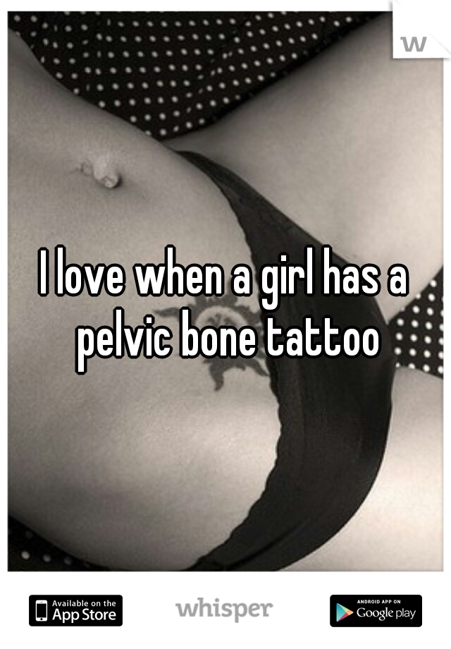 I love when a girl has a pelvic bone tattoo