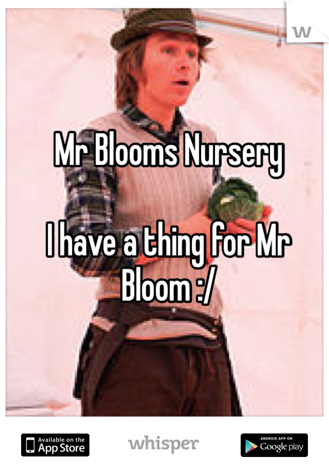 Mr Blooms Nursery

I have a thing for Mr Bloom :/ 