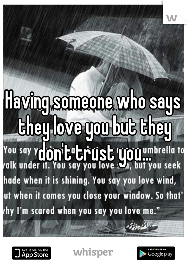 Having someone who says they love you but they don't trust you...