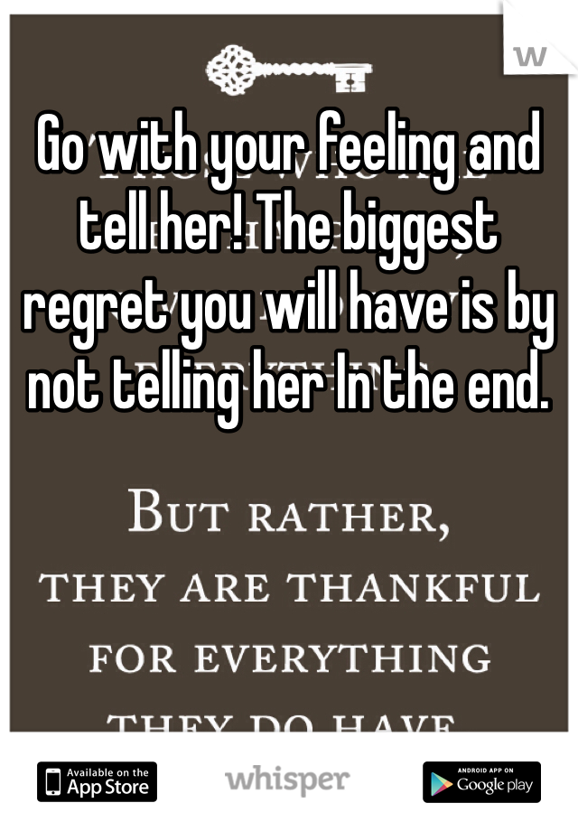 Go with your feeling and tell her! The biggest regret you will have is by not telling her In the end.