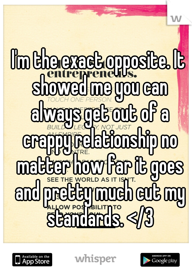 I'm the exact opposite. It showed me you can always get out of a crappy relationship no matter how far it goes and pretty much cut my standards. </3