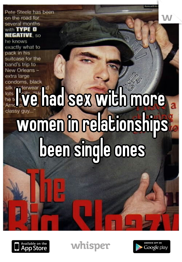 I've had sex with more women in relationships been single ones