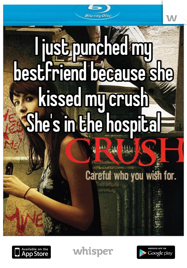 I just punched my bestfriend because she kissed my crush 
She's in the hospital
