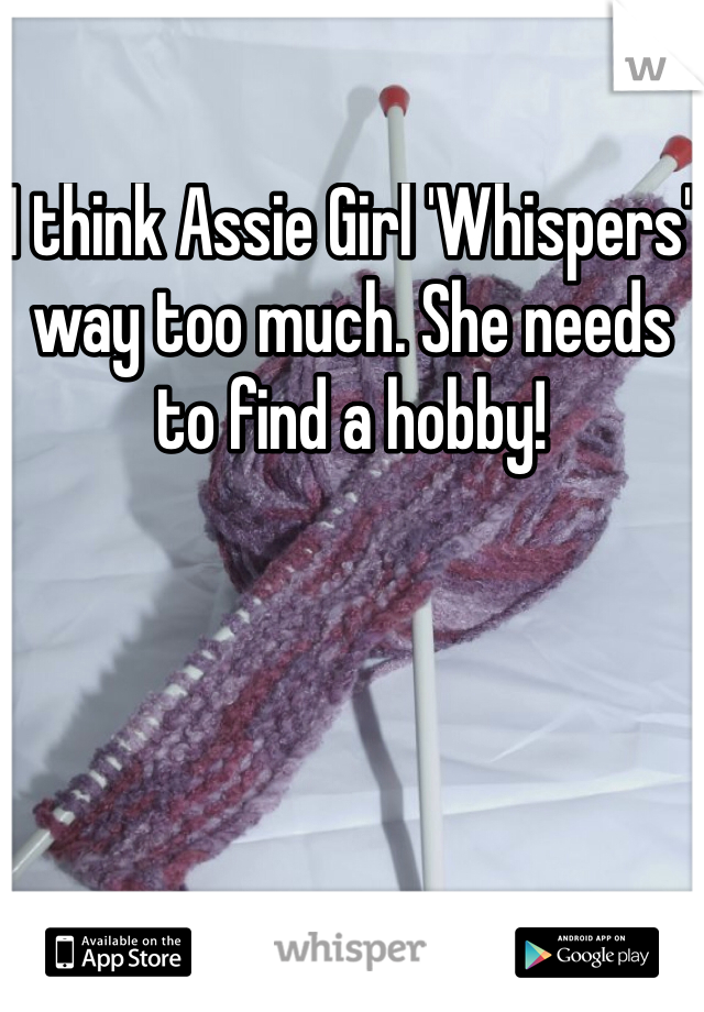 I think Assie Girl 'Whispers' way too much. She needs to find a hobby! 