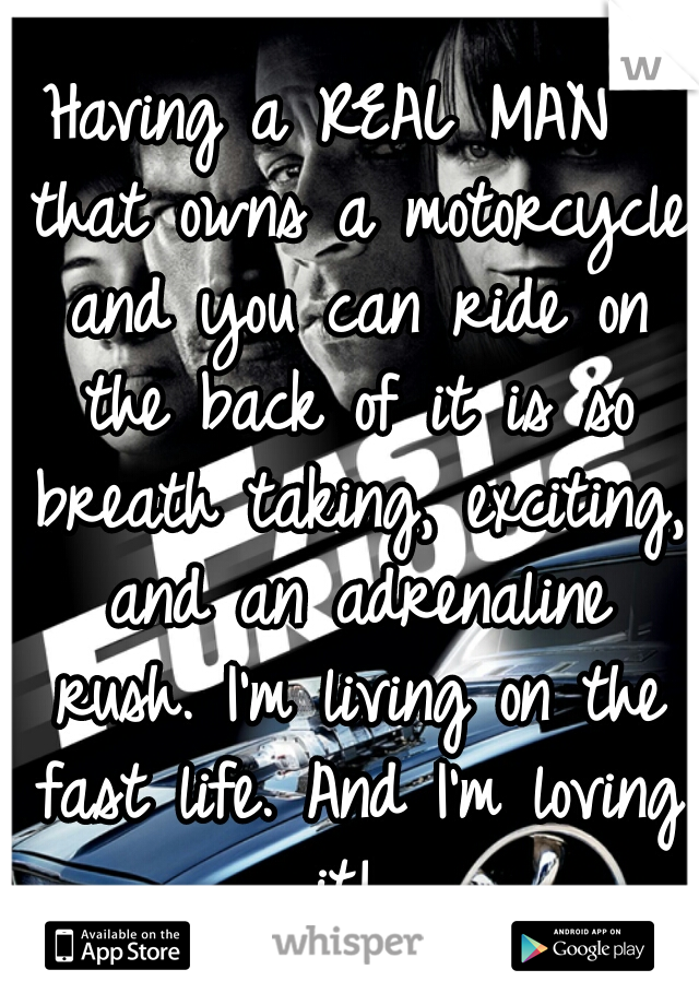 Having a REAL MAN  that owns a motorcycle and you can ride on the back of it is so breath taking, exciting, and an adrenaline rush. I'm living on the fast life. And I'm loving it! 