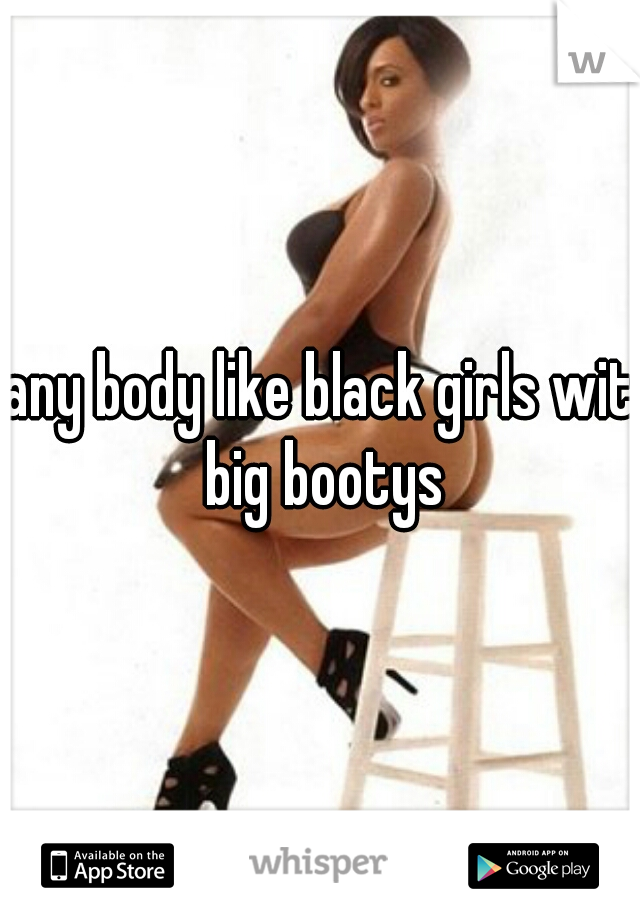 any body like black girls wit big bootys
