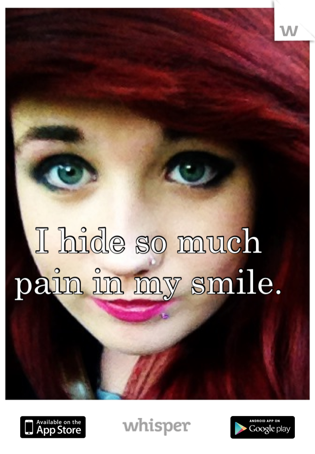 I hide so much pain in my smile. 
