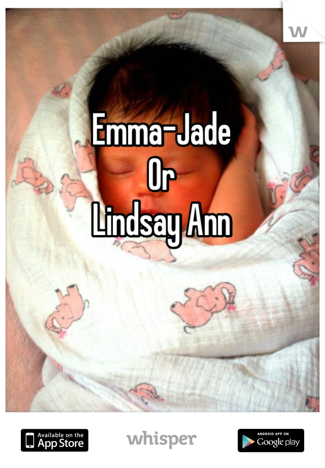 Emma-Jade
Or
Lindsay Ann