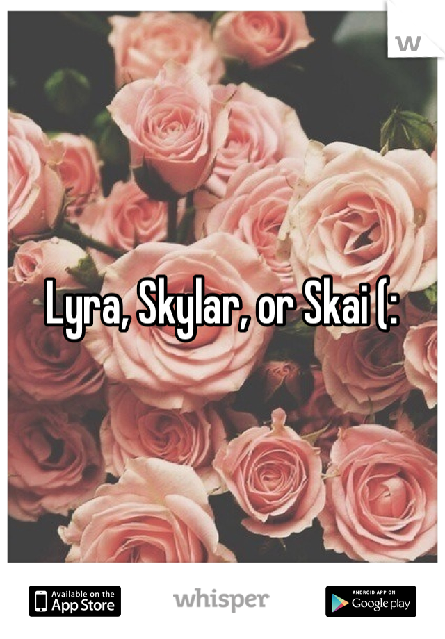 Lyra, Skylar, or Skai (: