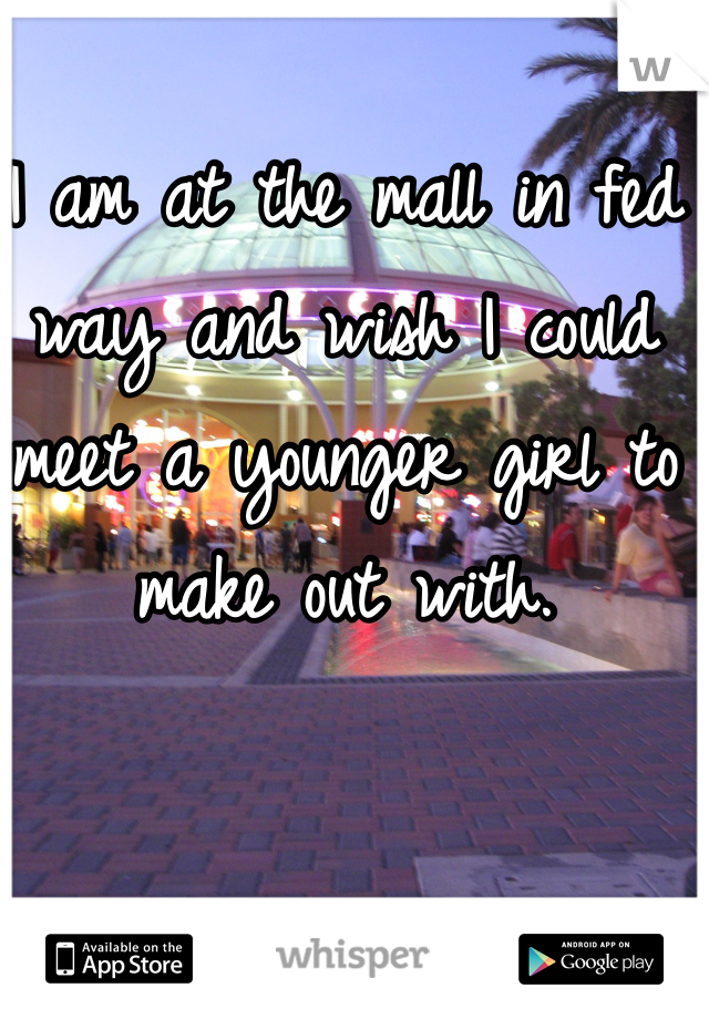 I am at the mall in fed way and wish I could meet a younger girl to make out with. 