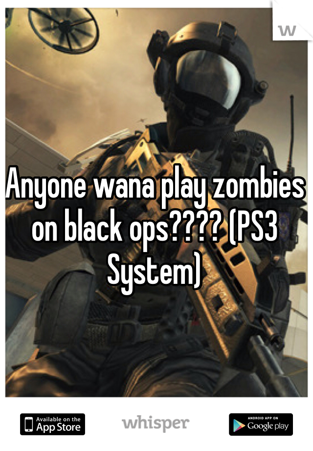 Anyone wana play zombies on black ops???? (PS3 System)