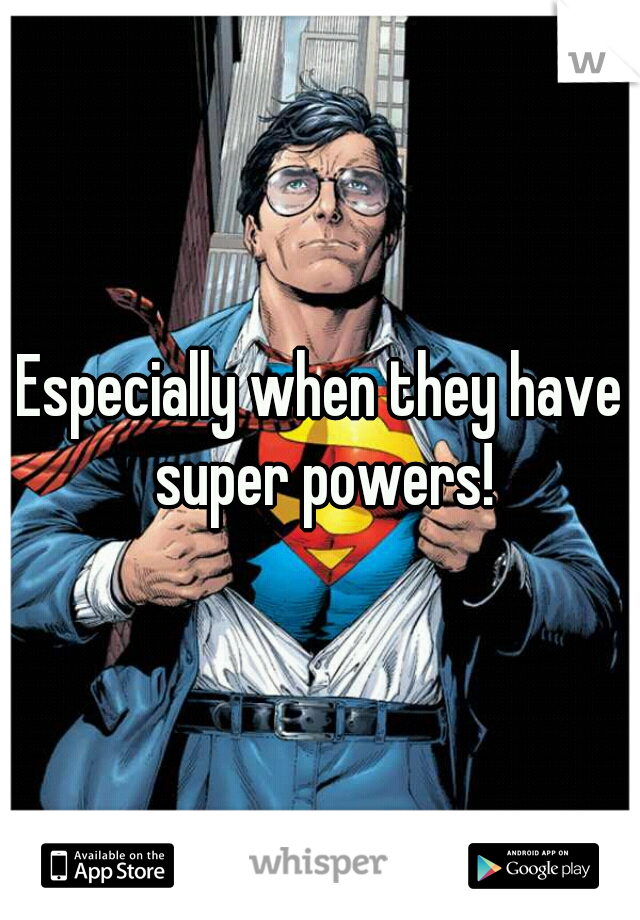 Especially when they have super powers!