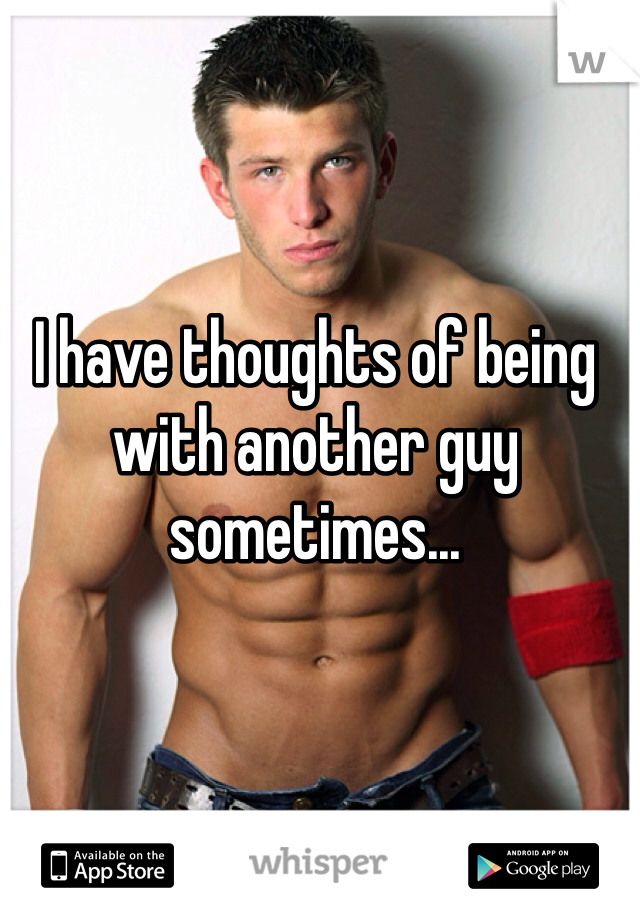 I have thoughts of being with another guy sometimes...